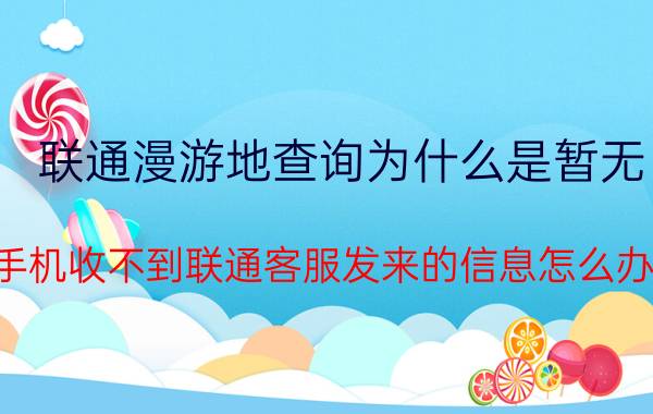 联通漫游地查询为什么是暂无 手机收不到联通客服发来的信息怎么办？